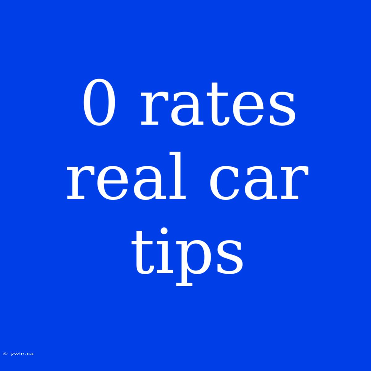 0 Rates Real Car Tips