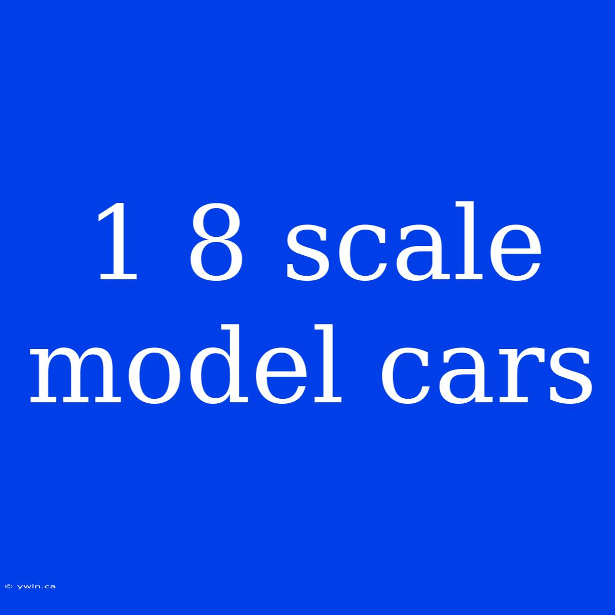 1 8 Scale Model Cars