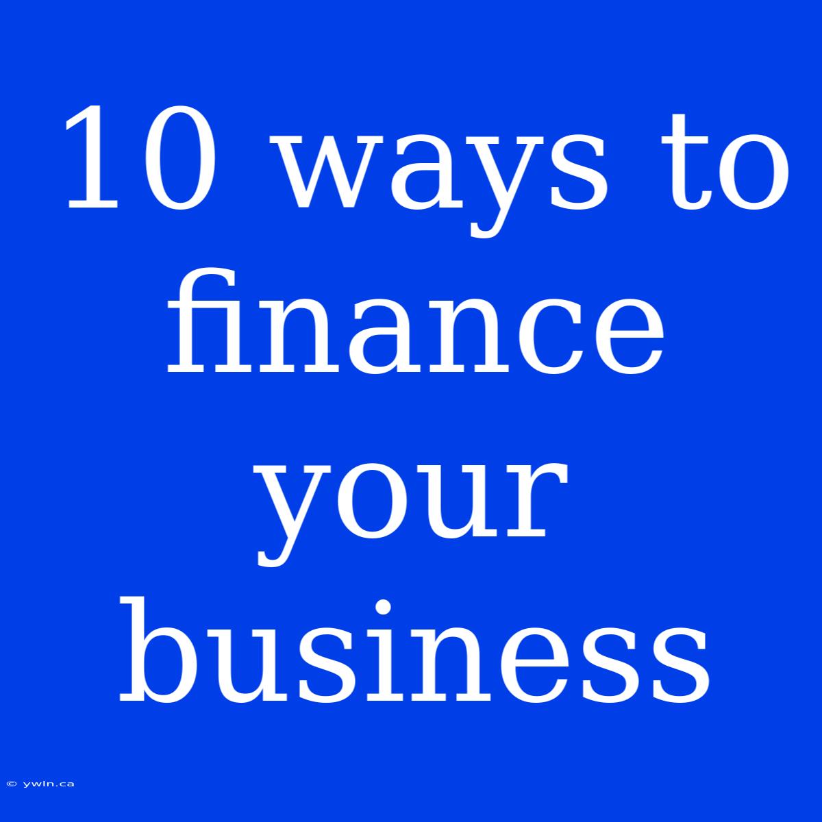 10 Ways To Finance Your Business