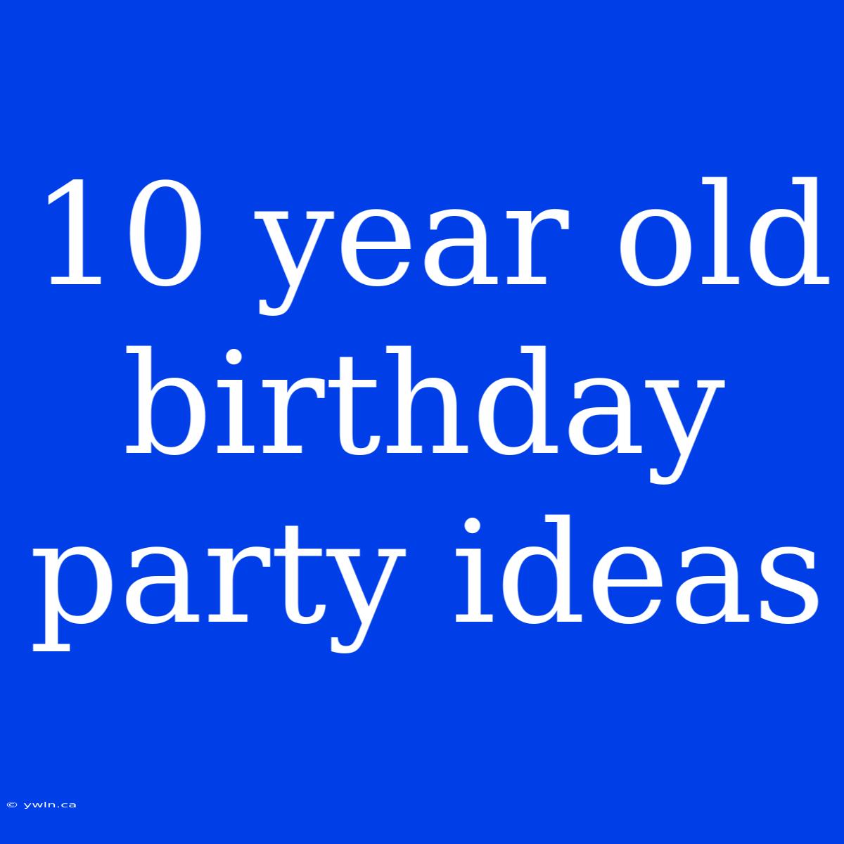 10 Year Old Birthday Party Ideas