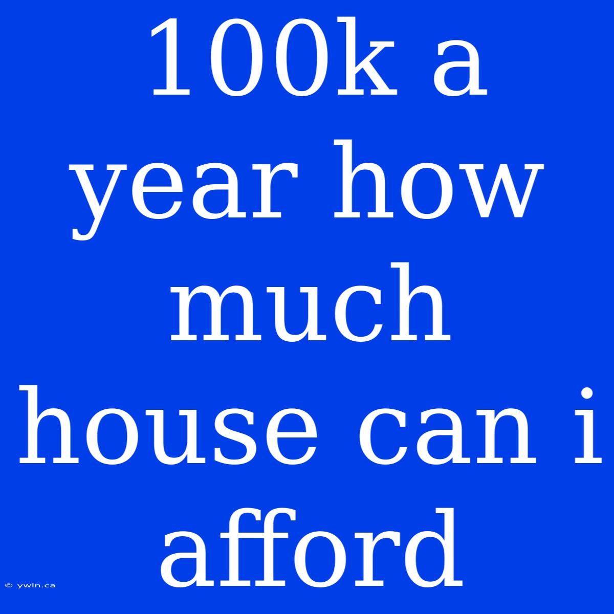 100k A Year How Much House Can I Afford