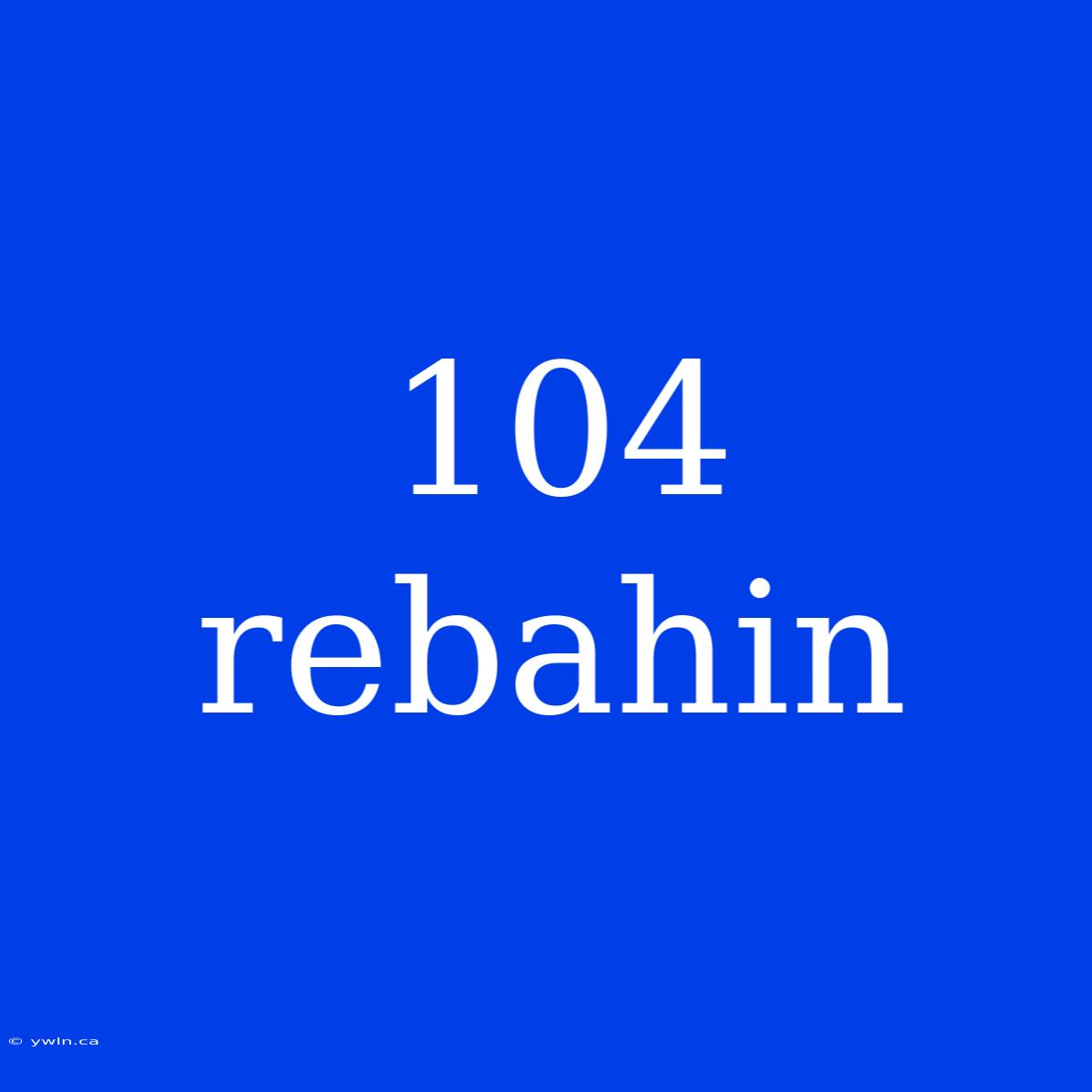 104 Rebahin