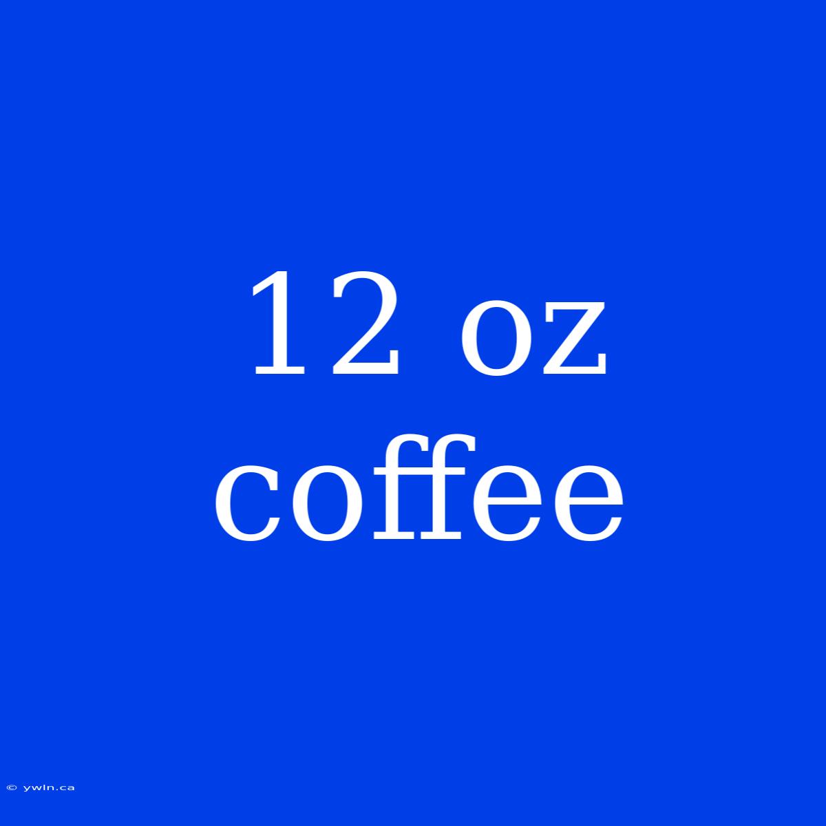 12 Oz Coffee