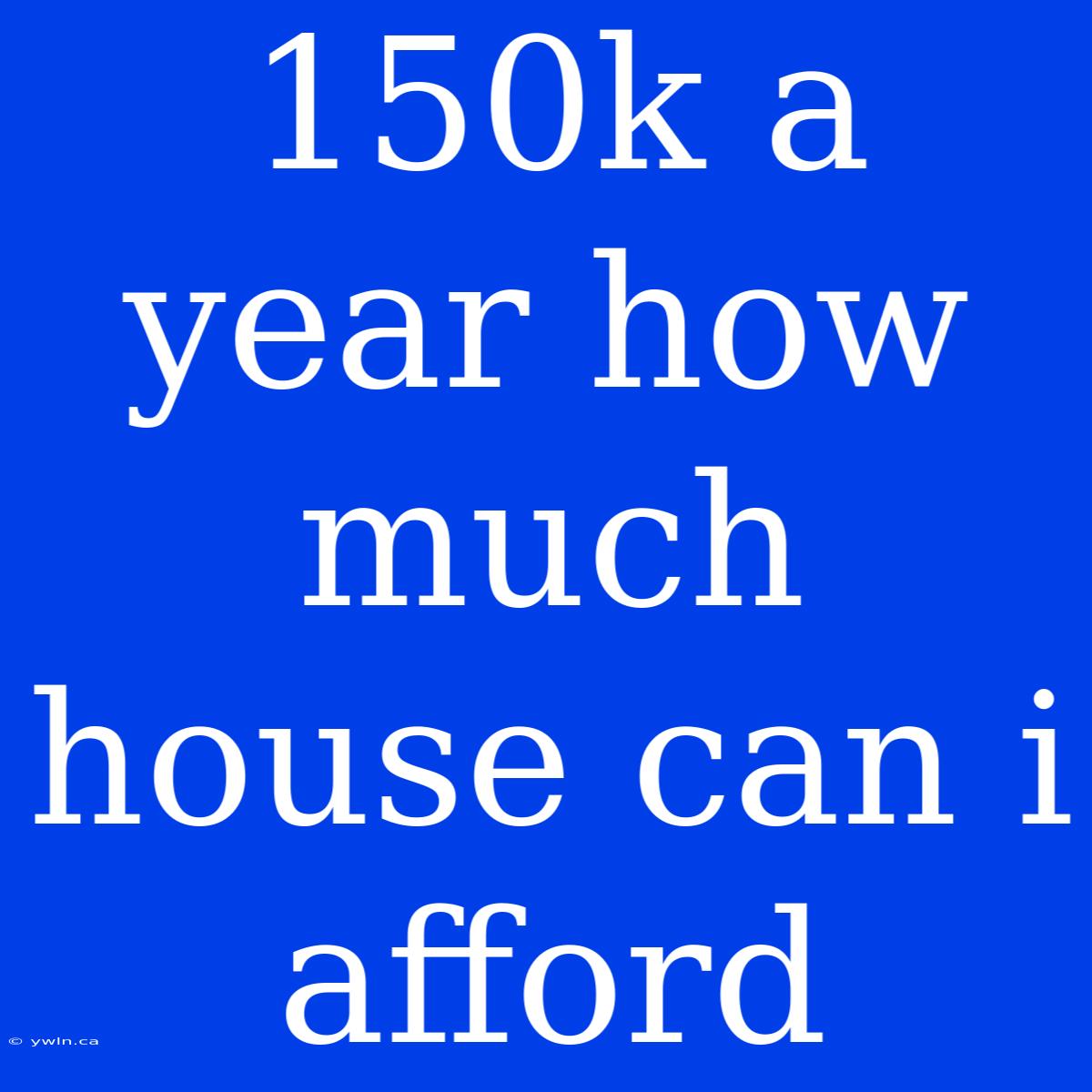 150k A Year How Much House Can I Afford