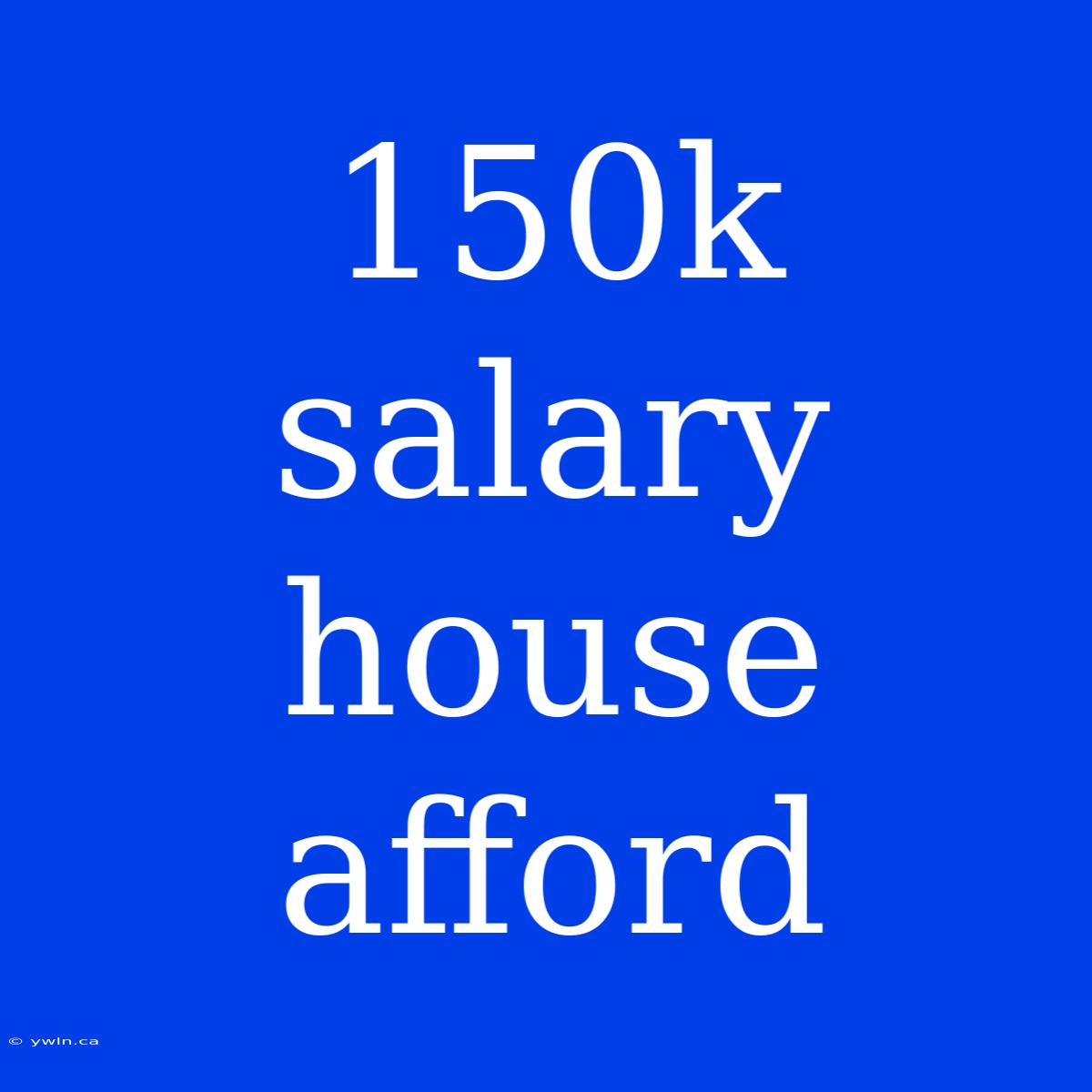 150k Salary House Afford