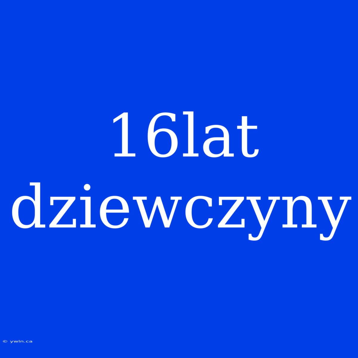 16lat Dziewczyny