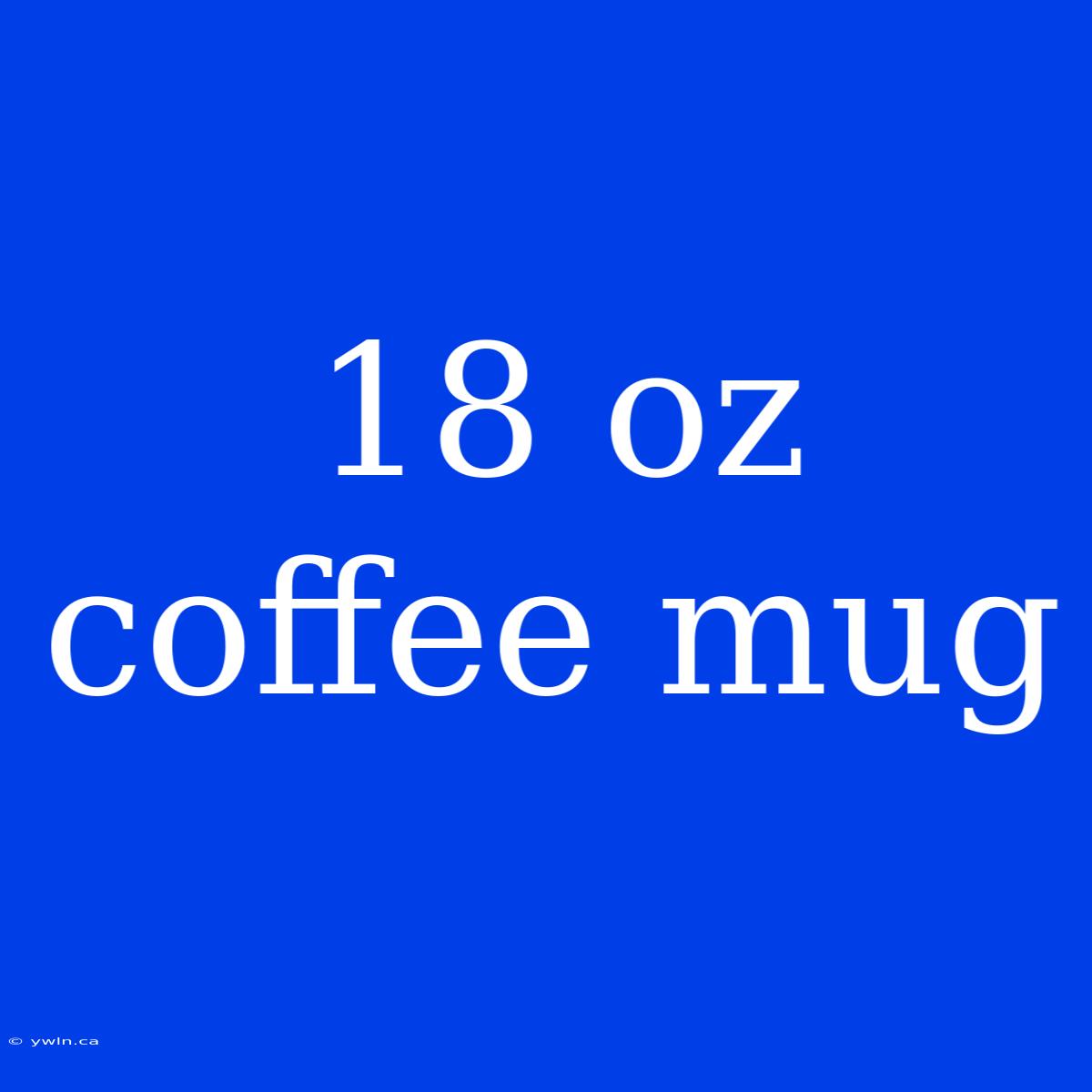 18 Oz Coffee Mug