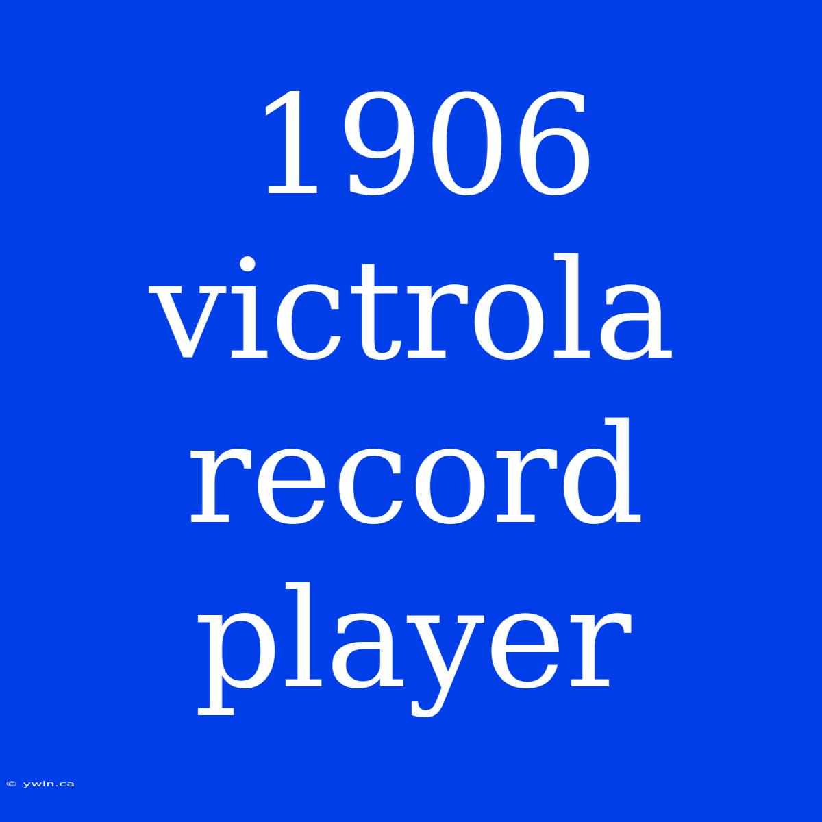 1906 Victrola Record Player