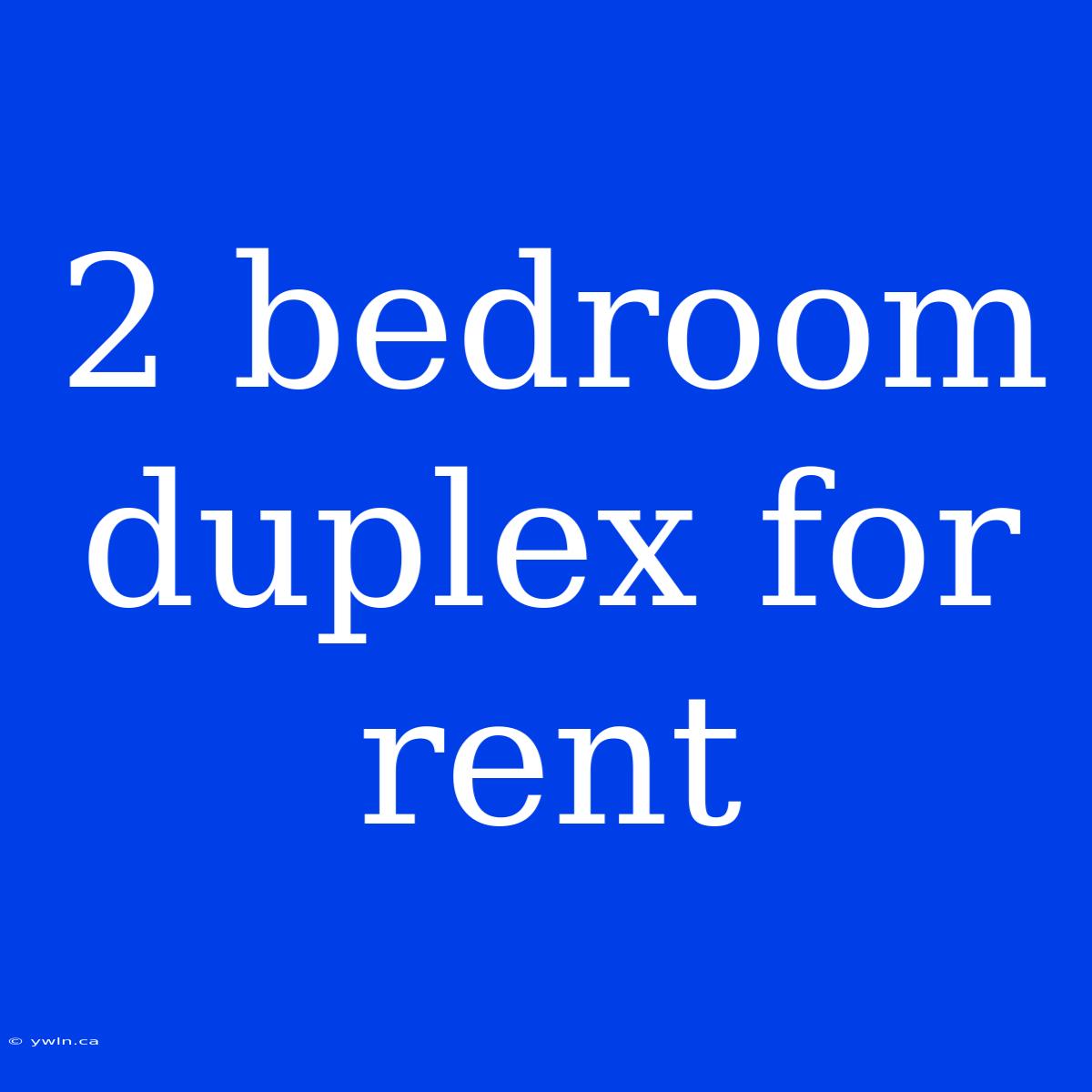 2 Bedroom Duplex For Rent