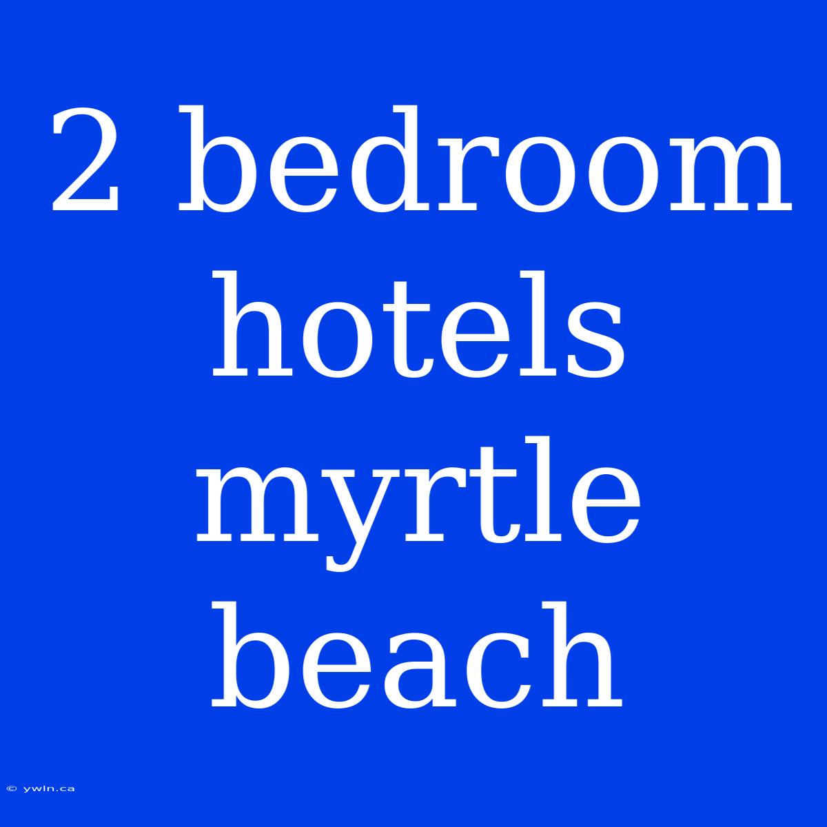 2 Bedroom Hotels Myrtle Beach