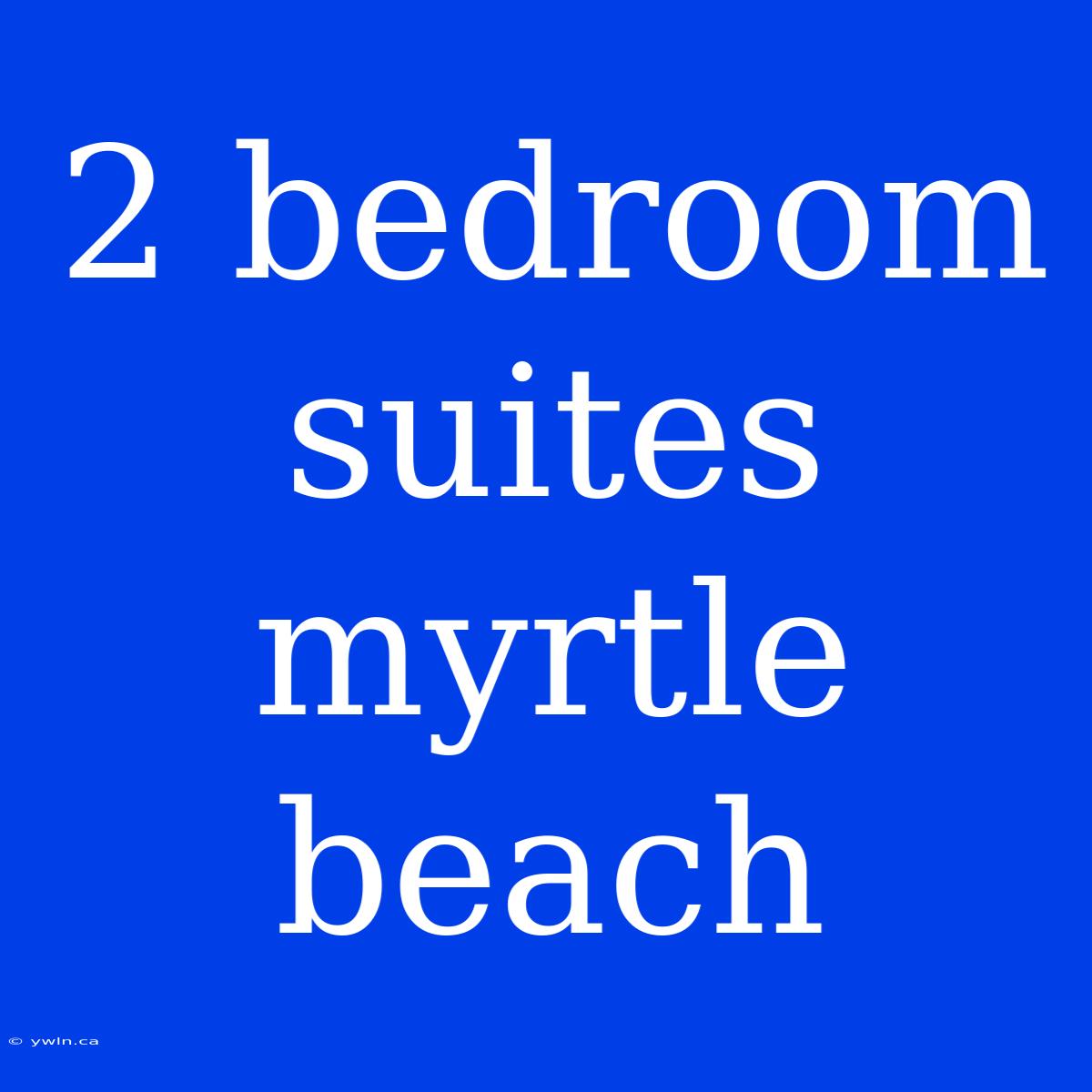 2 Bedroom Suites Myrtle Beach