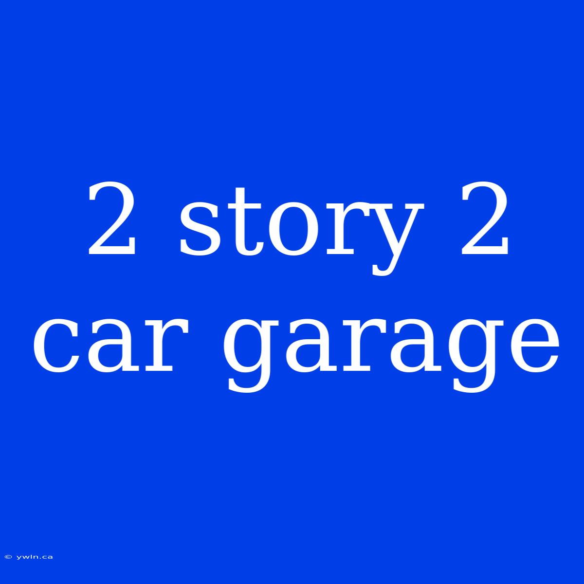 2 Story 2 Car Garage