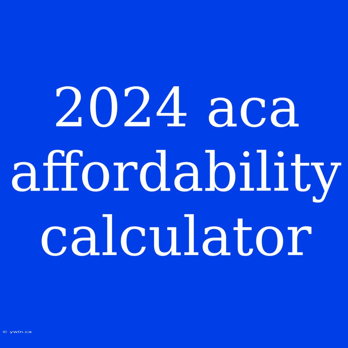 2024 Aca Affordability Calculator