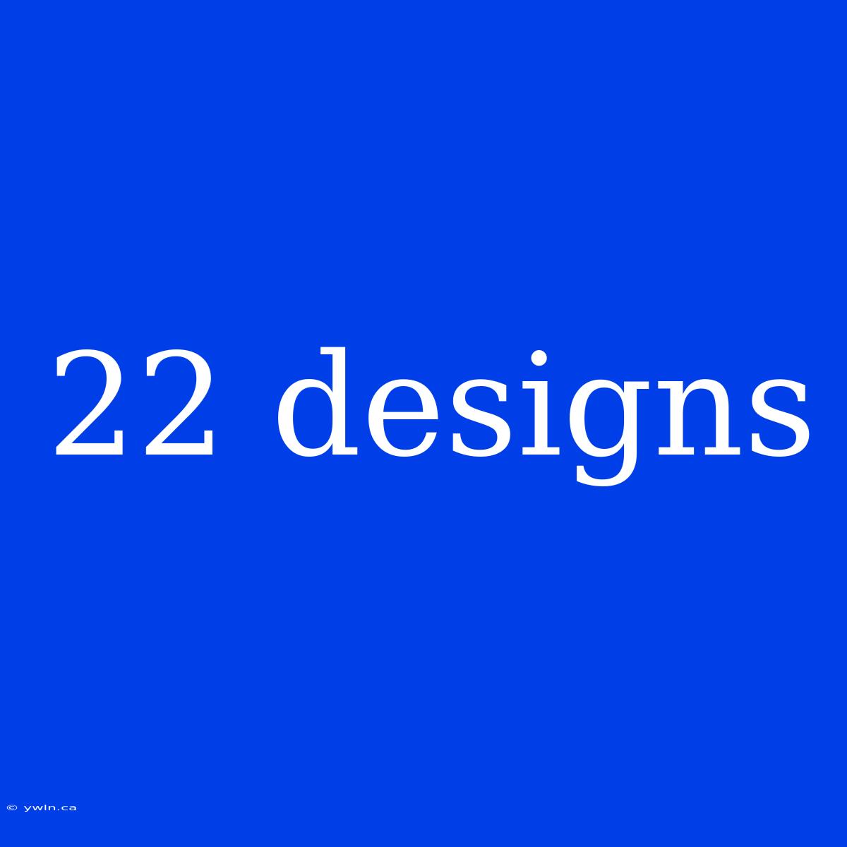 22 Designs