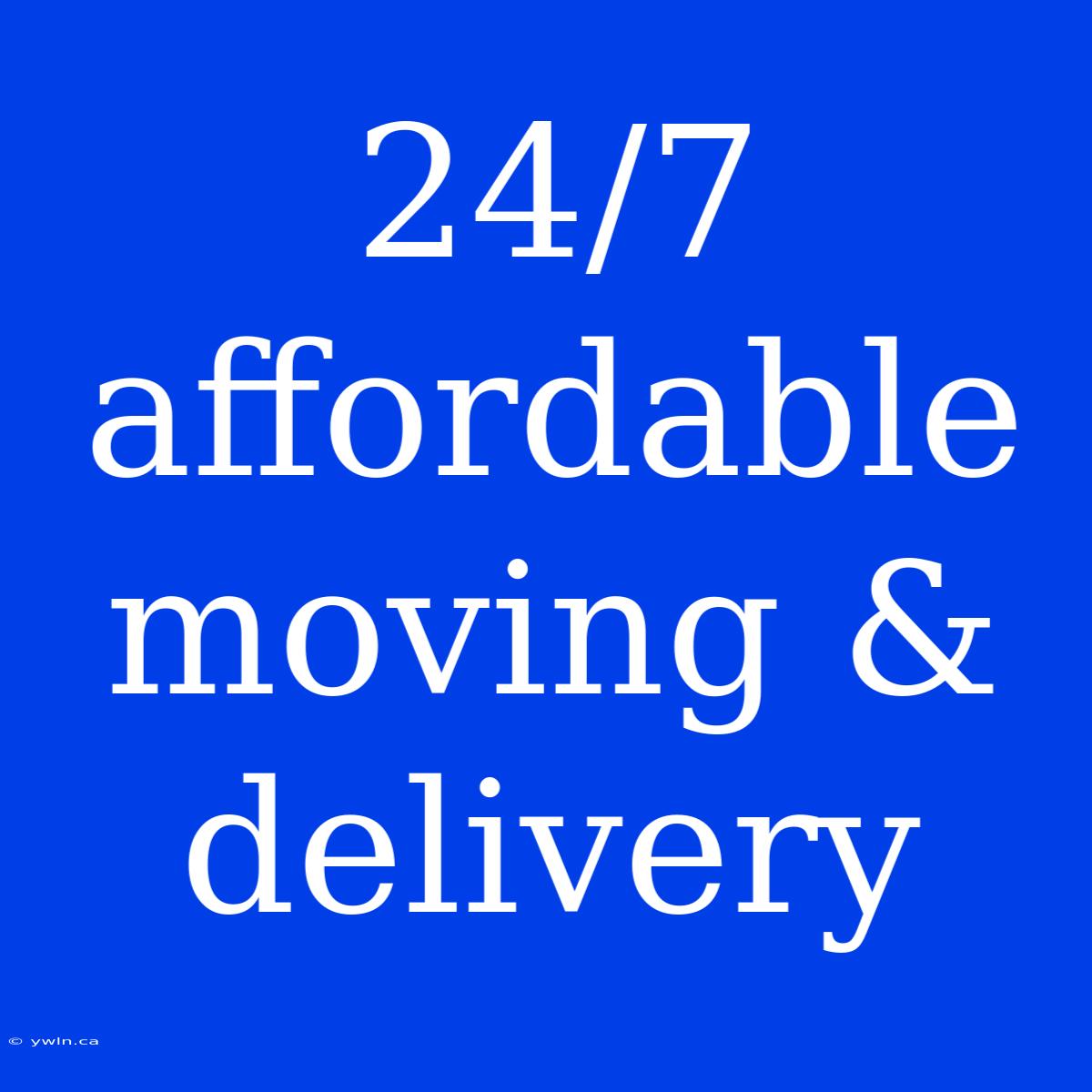 24/7 Affordable Moving & Delivery