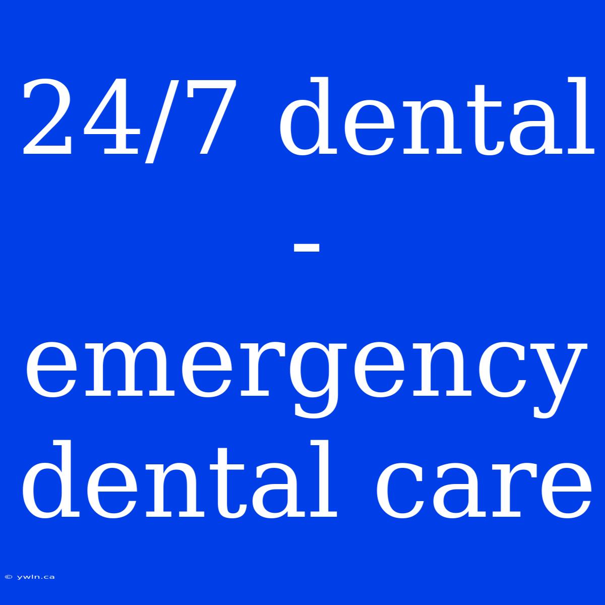 24/7 Dental - Emergency Dental Care