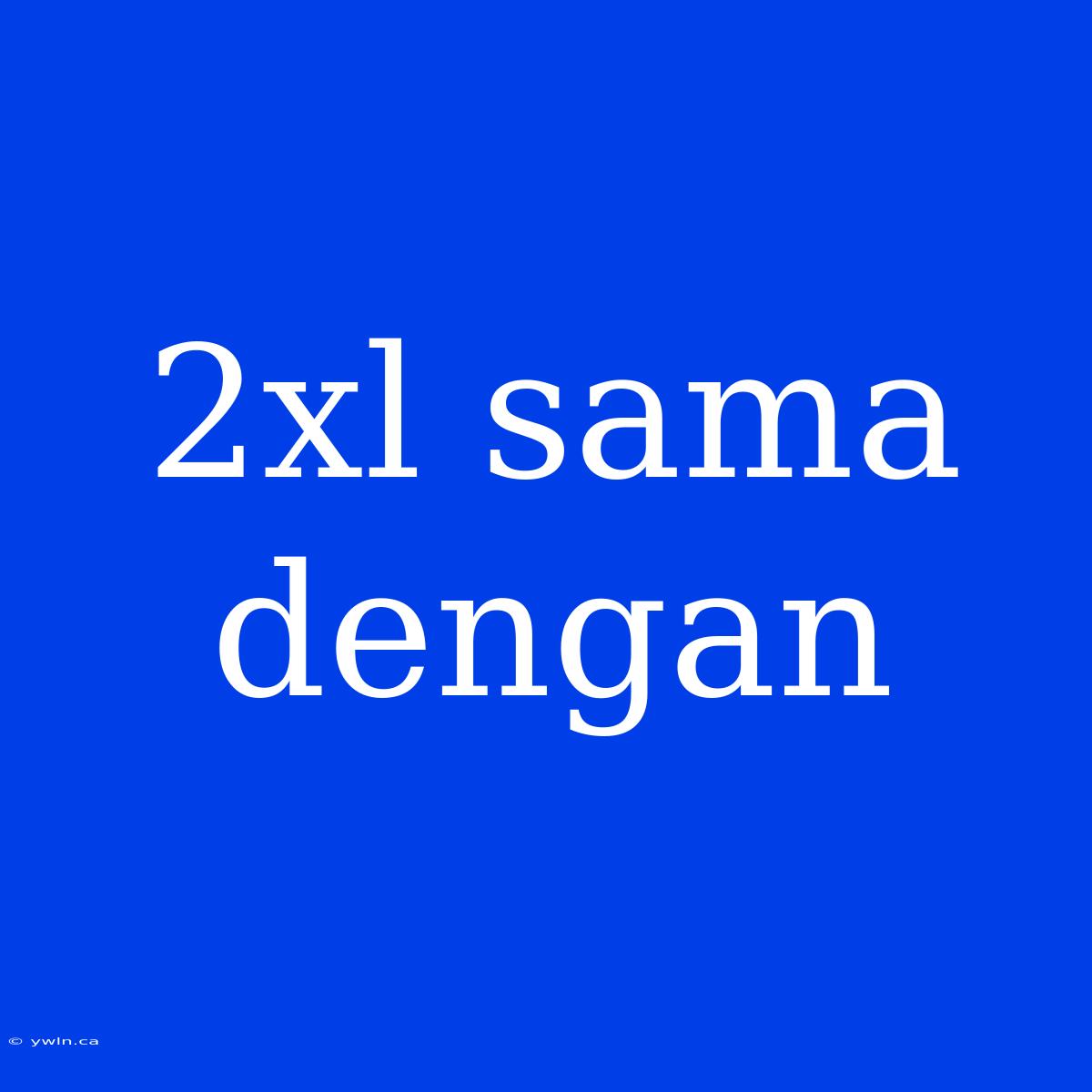 2xl Sama Dengan