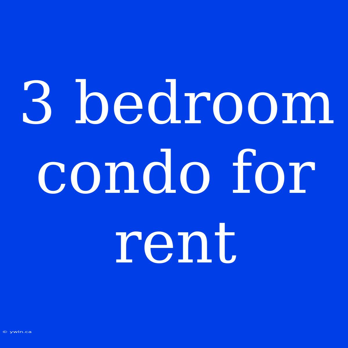 3 Bedroom Condo For Rent