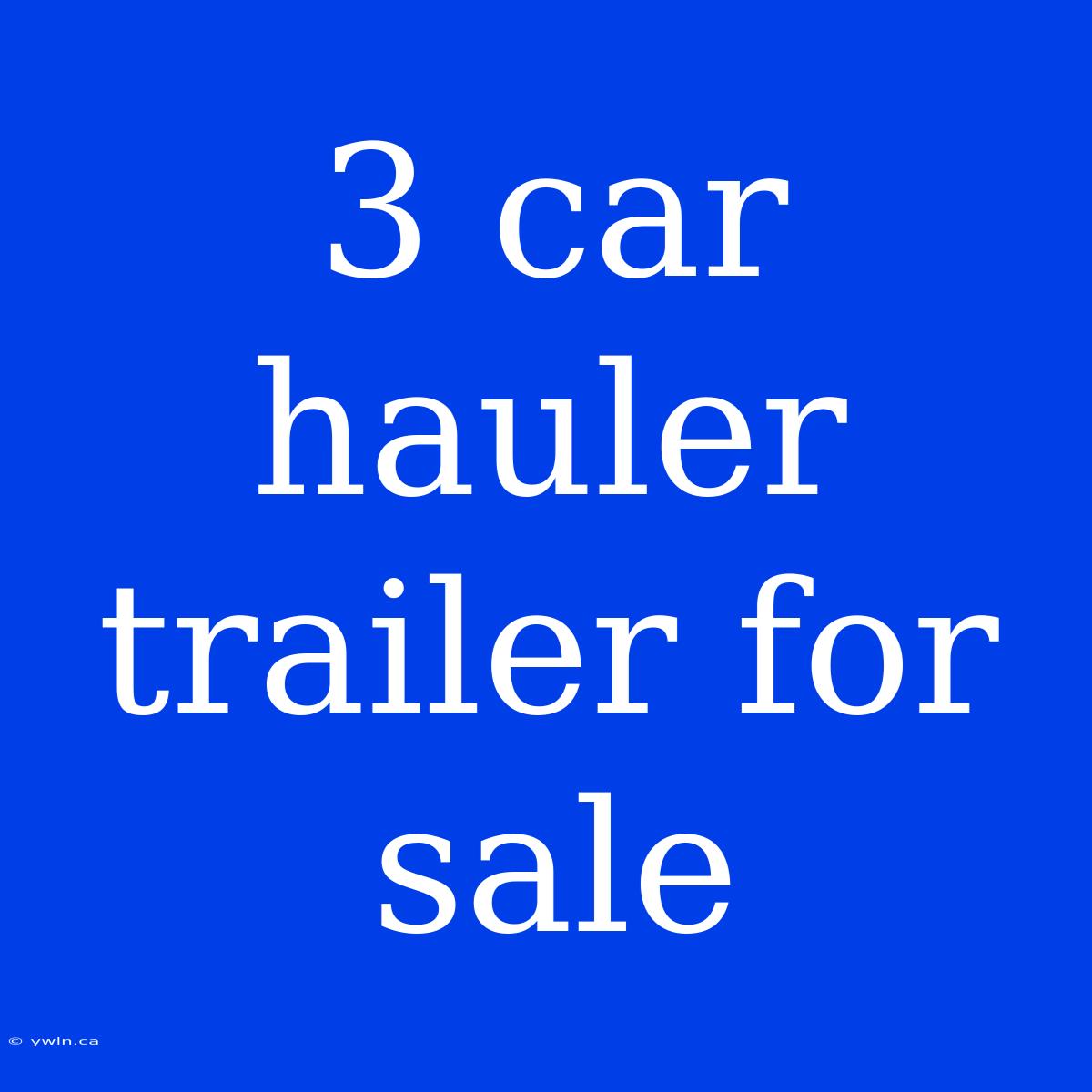 3 Car Hauler Trailer For Sale