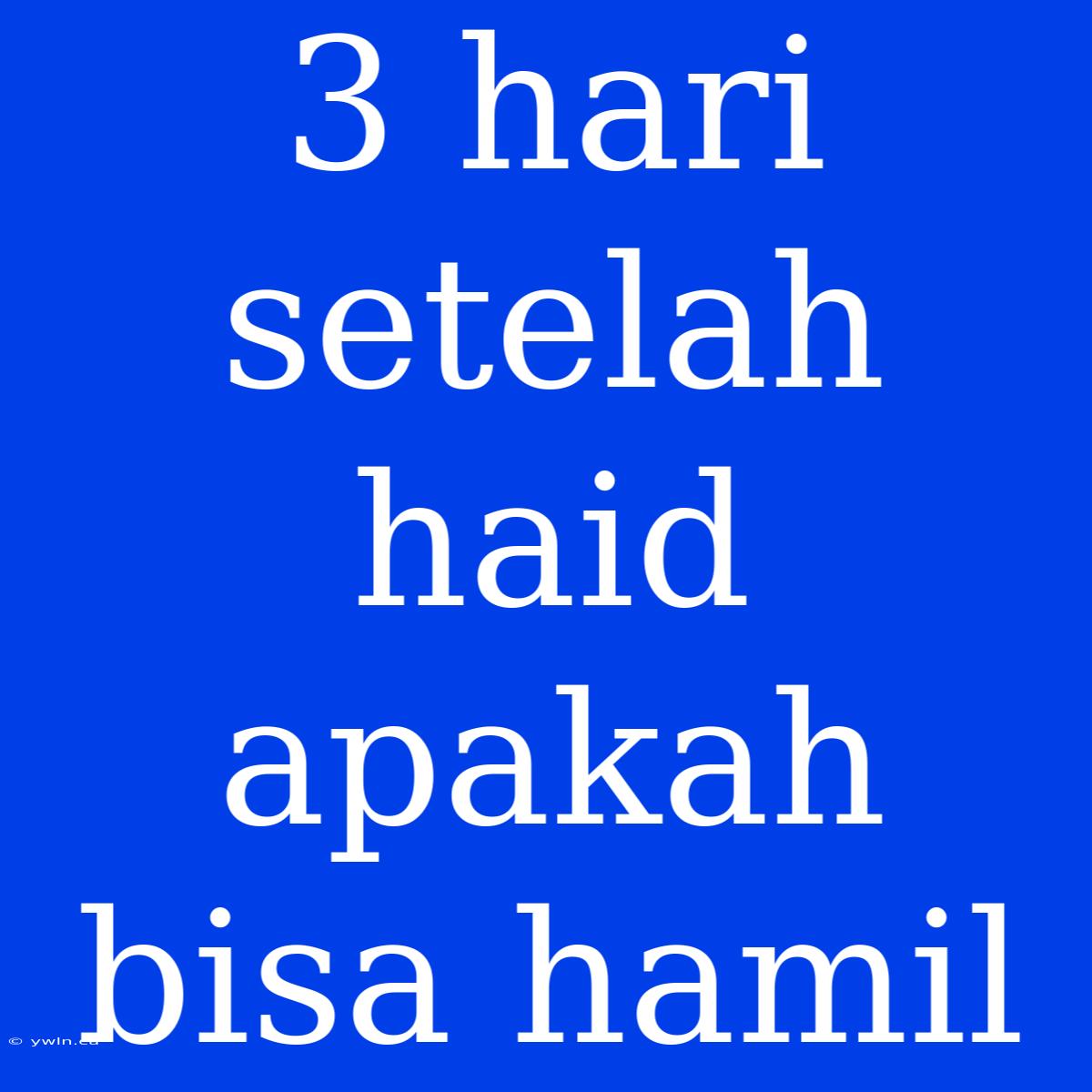 3 Hari Setelah Haid Apakah Bisa Hamil