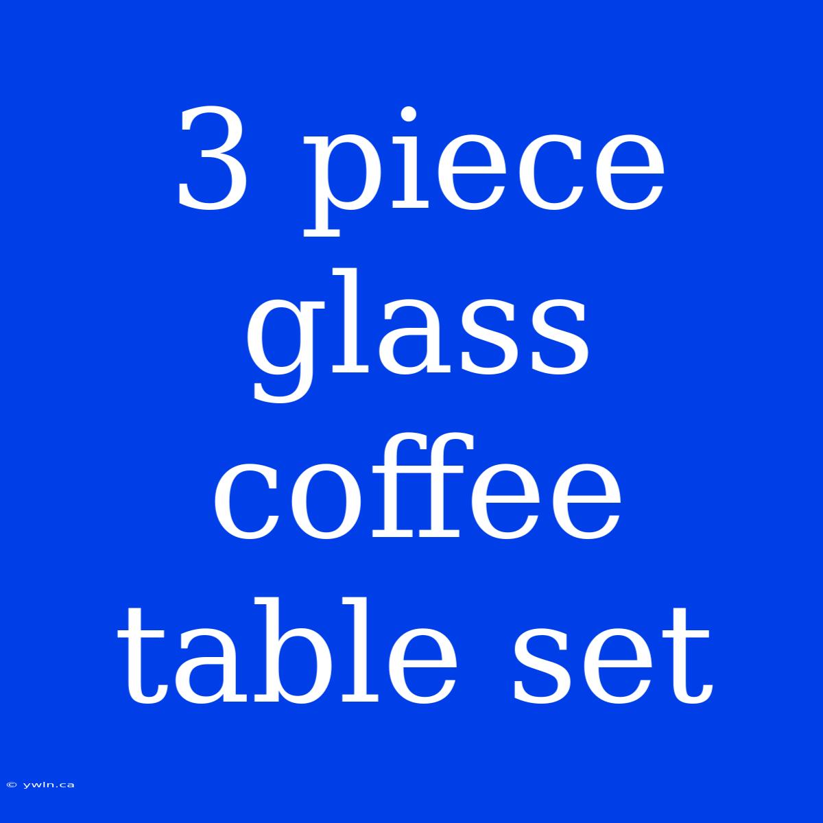 3 Piece Glass Coffee Table Set