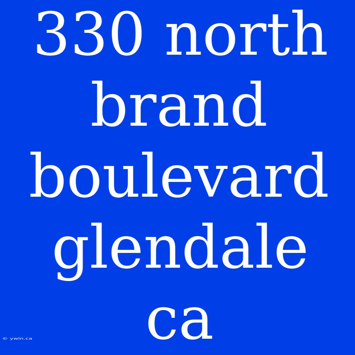 330 North Brand Boulevard Glendale Ca