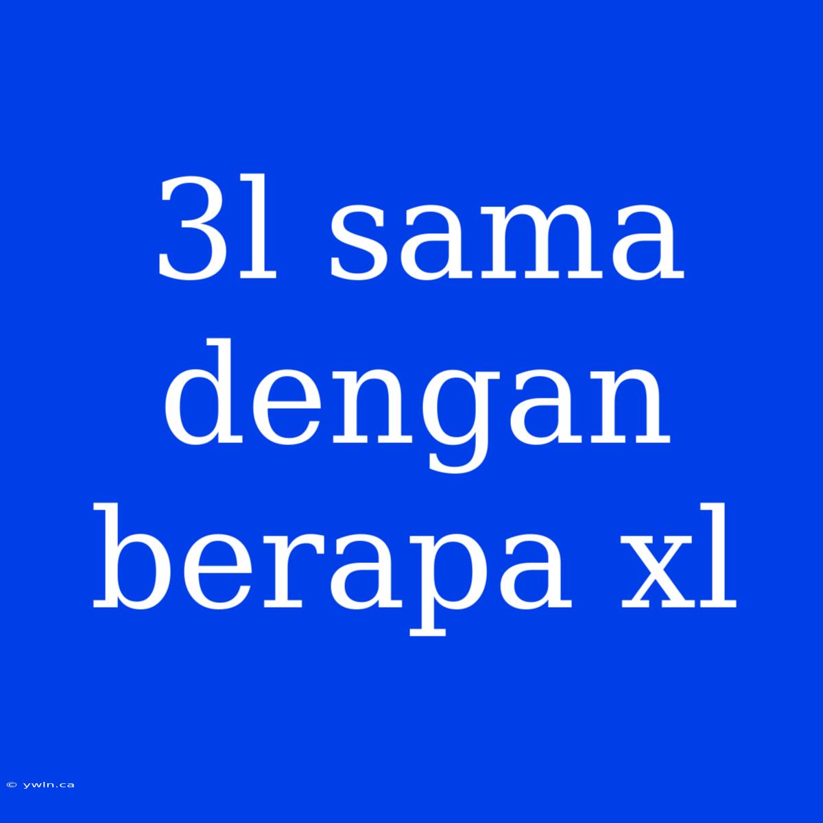 3l Sama Dengan Berapa Xl