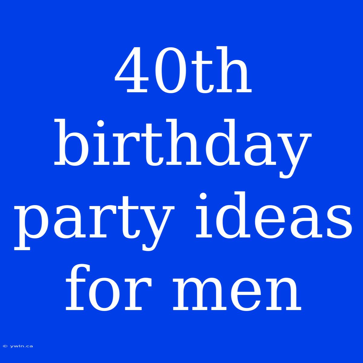 40th Birthday Party Ideas For Men