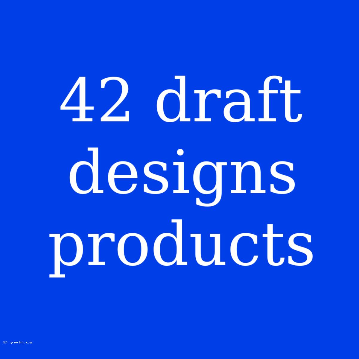 42 Draft Designs Products