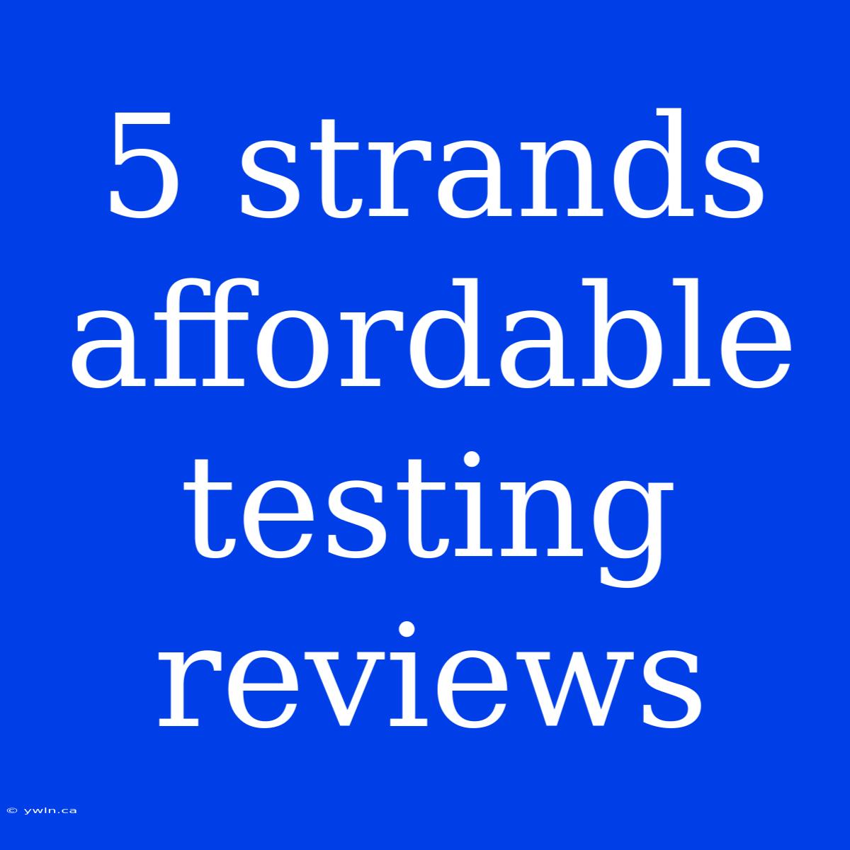 5 Strands Affordable Testing Reviews