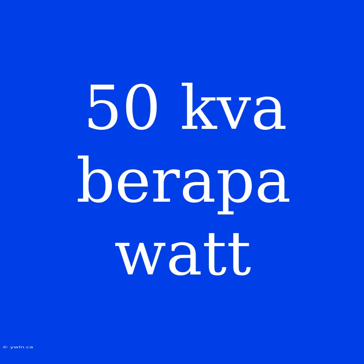 50 Kva Berapa Watt