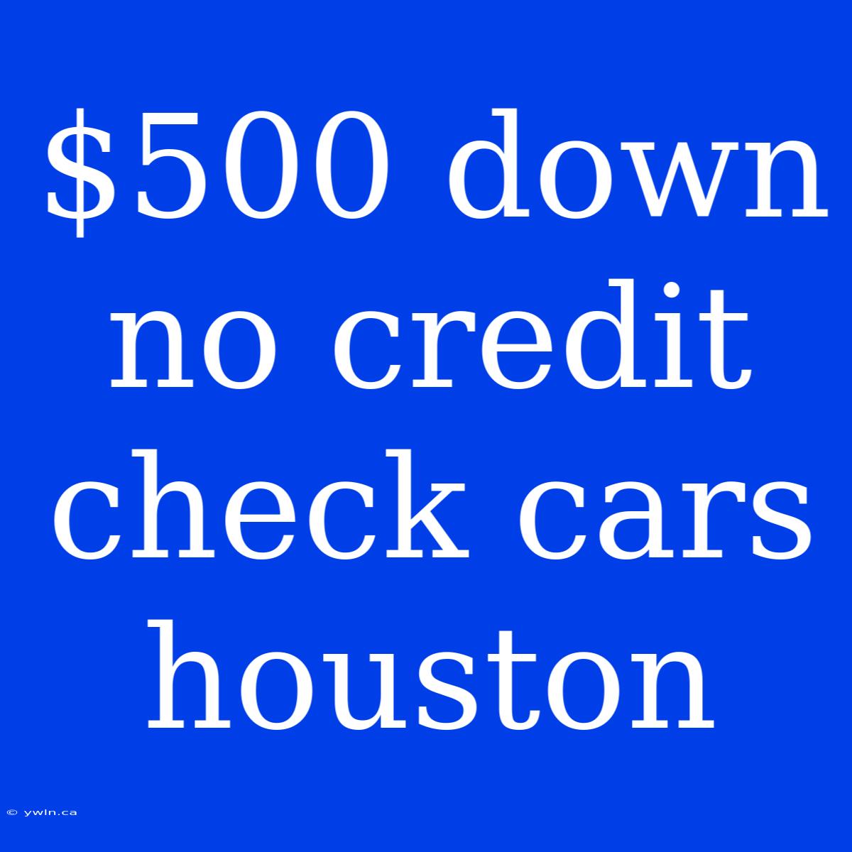 $500 Down No Credit Check Cars Houston