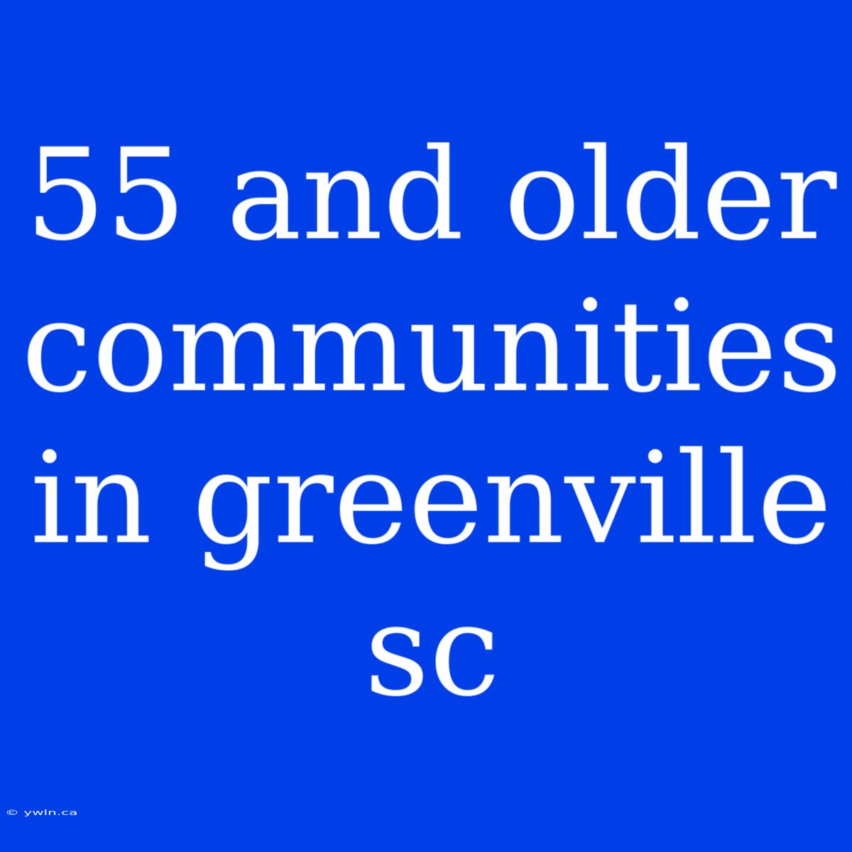 55 And Older Communities In Greenville Sc