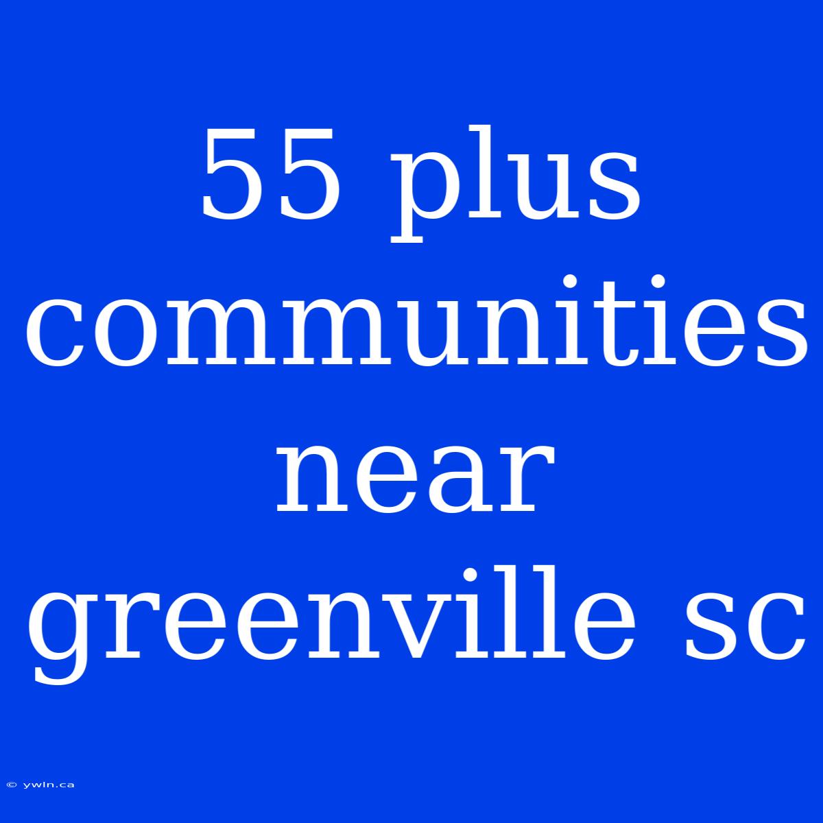 55 Plus Communities Near Greenville Sc