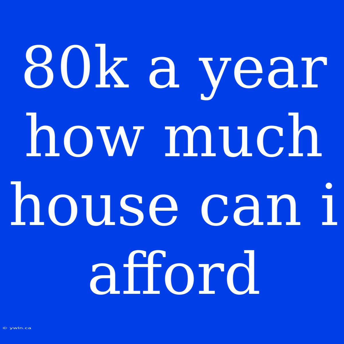 80k A Year How Much House Can I Afford