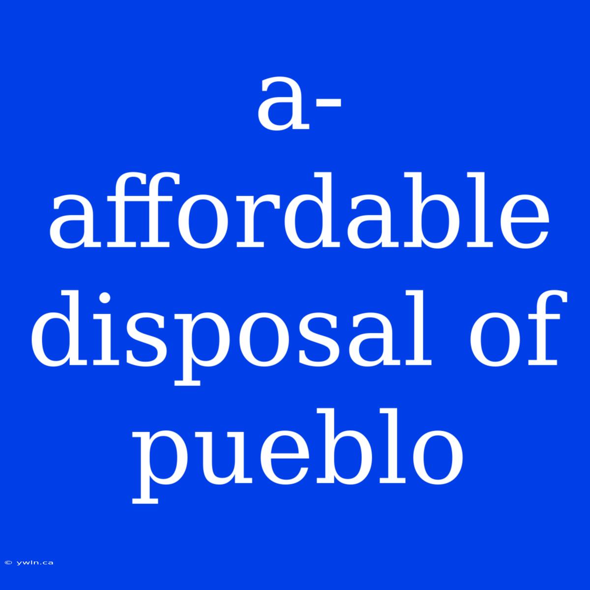 A-affordable Disposal Of Pueblo