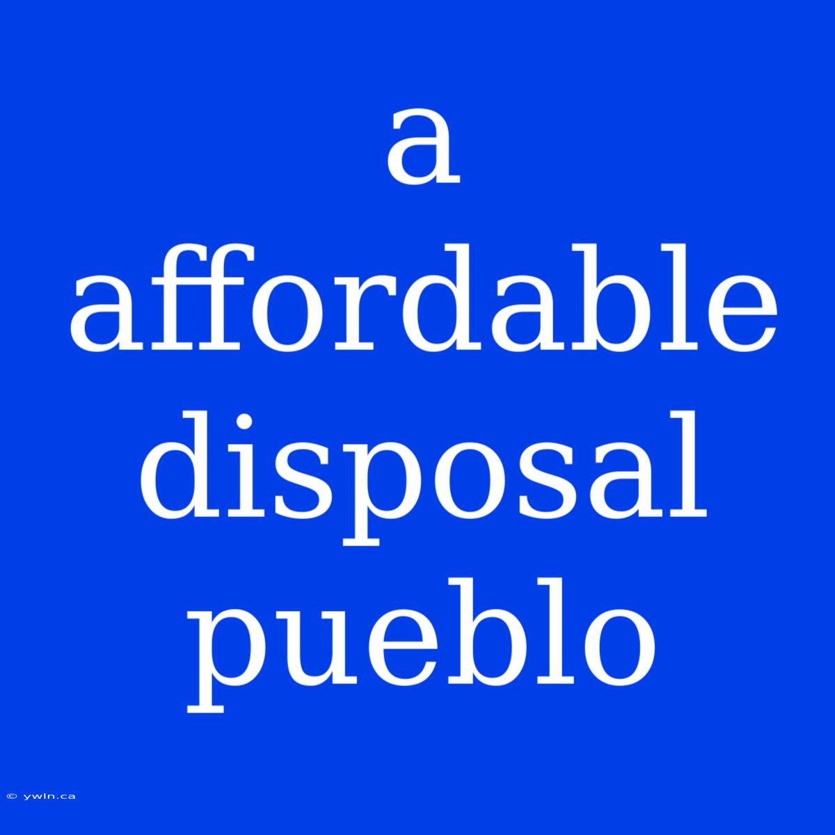 A Affordable Disposal Pueblo