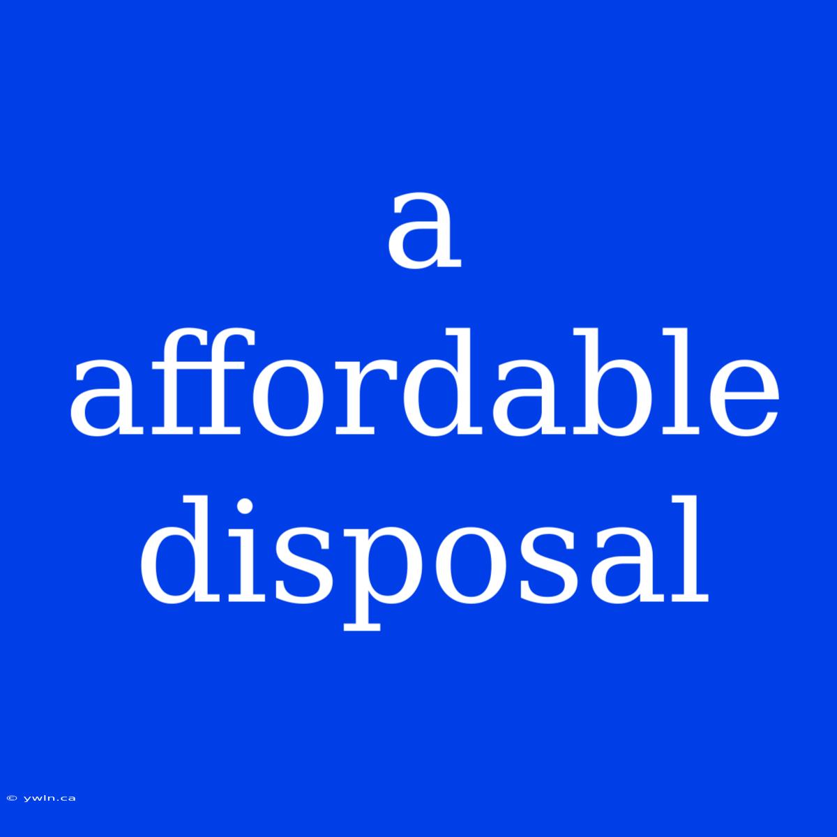 A Affordable Disposal