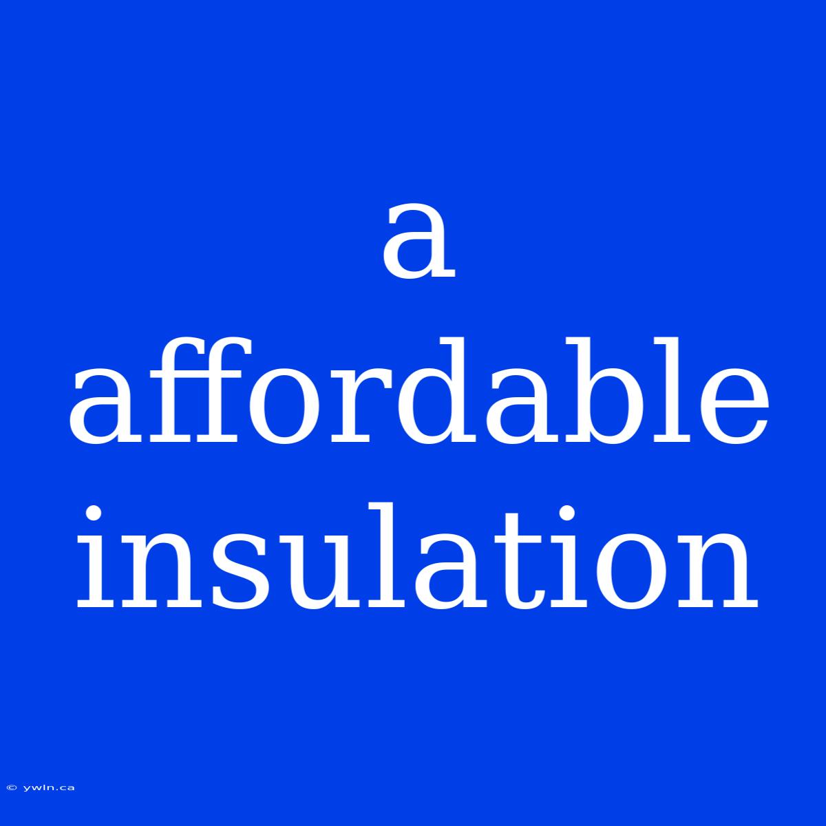 A Affordable Insulation