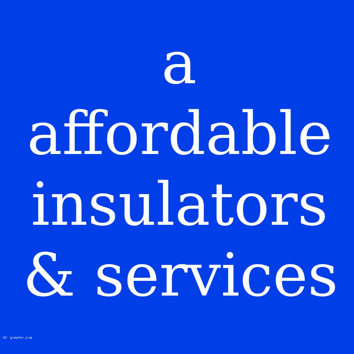 A Affordable Insulators & Services