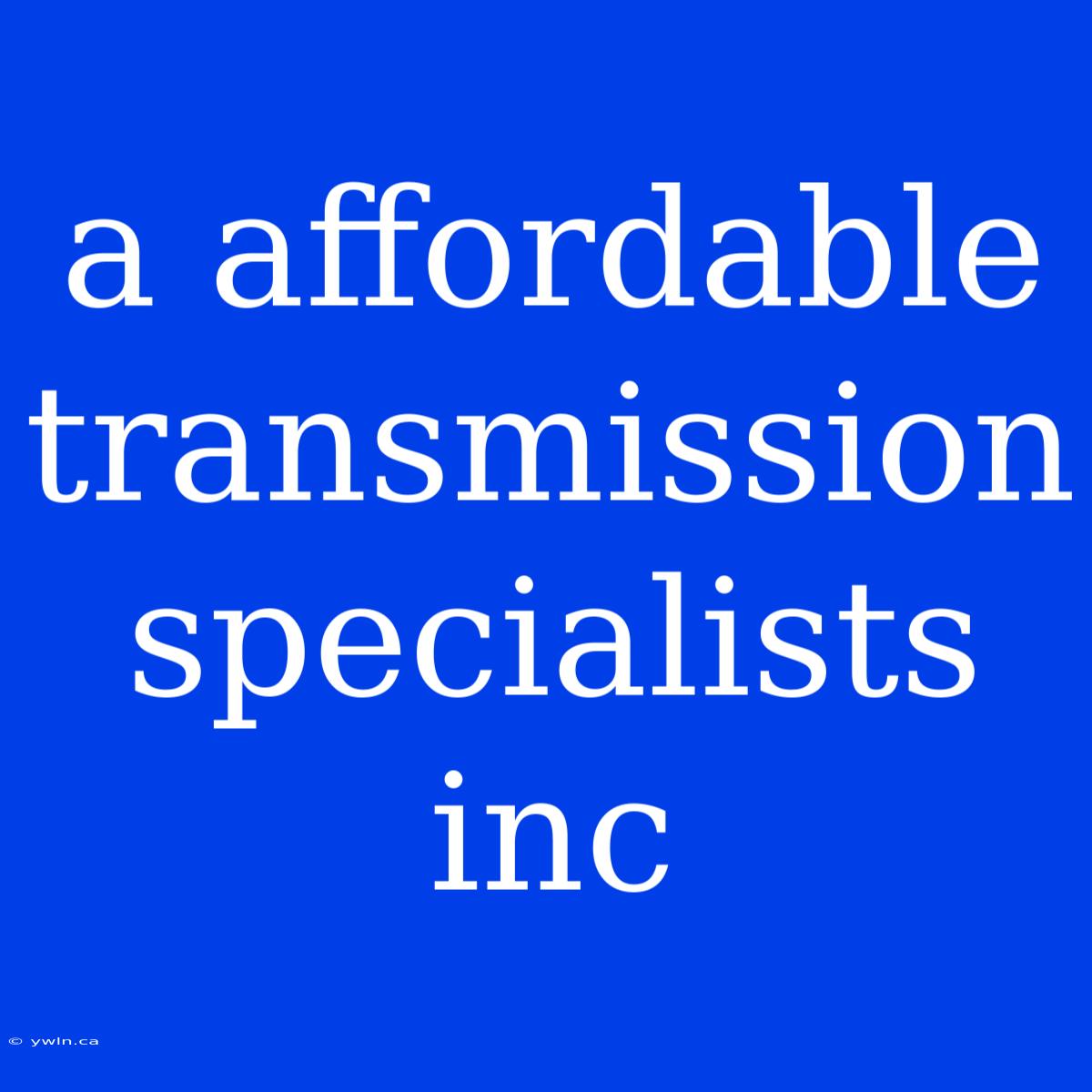 A Affordable Transmission Specialists Inc