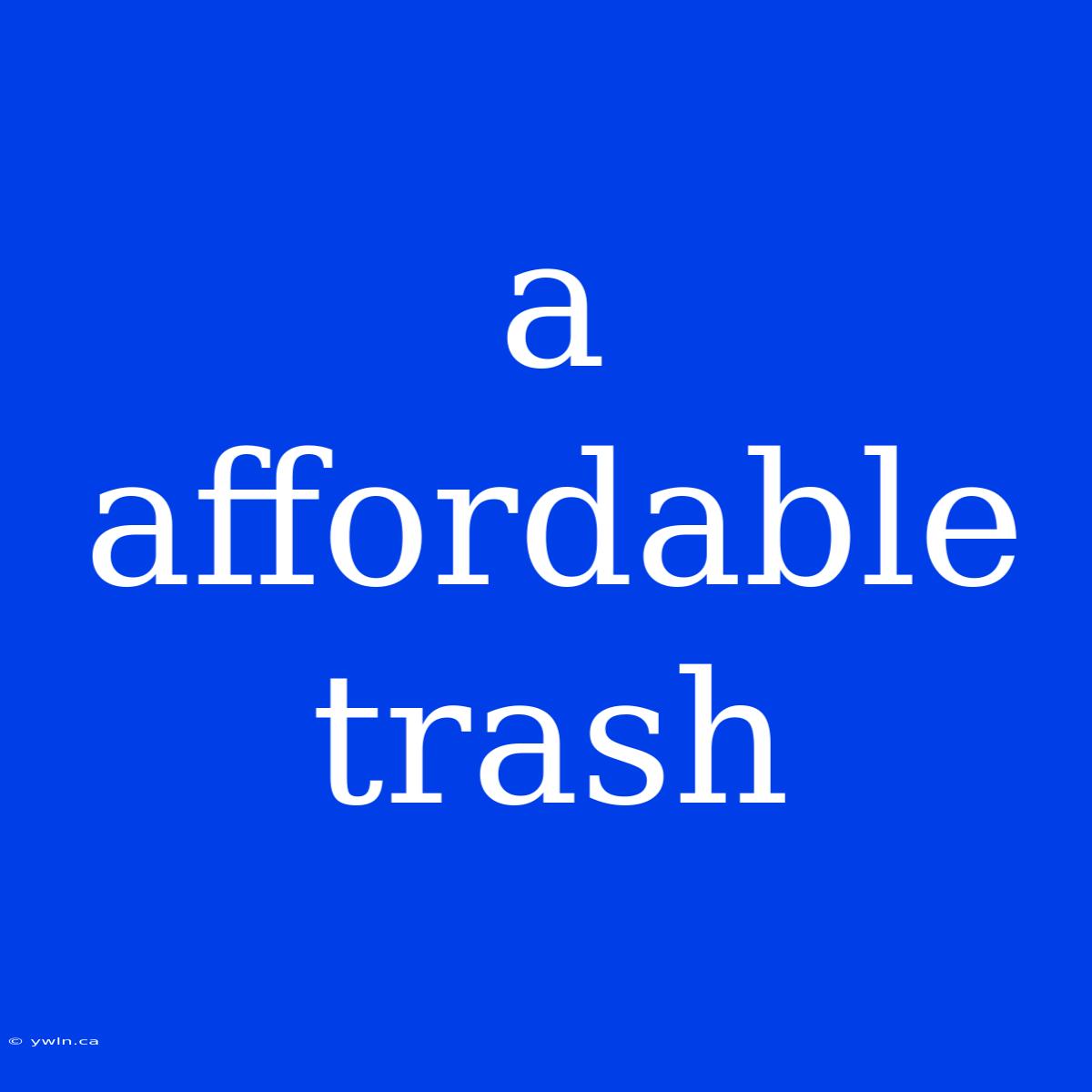 A Affordable Trash