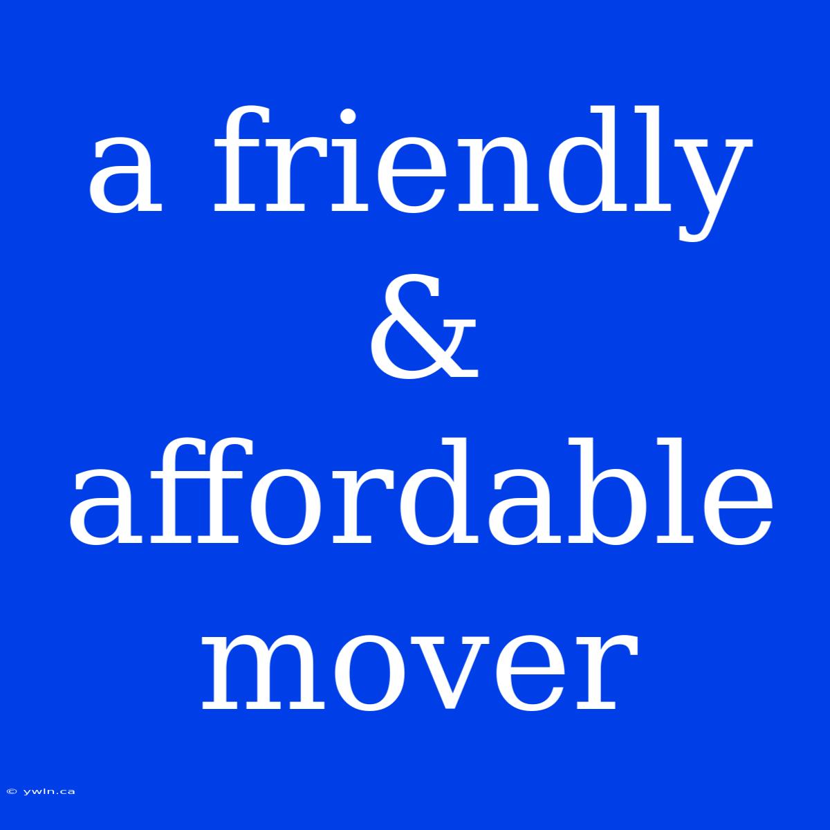 A Friendly & Affordable Mover