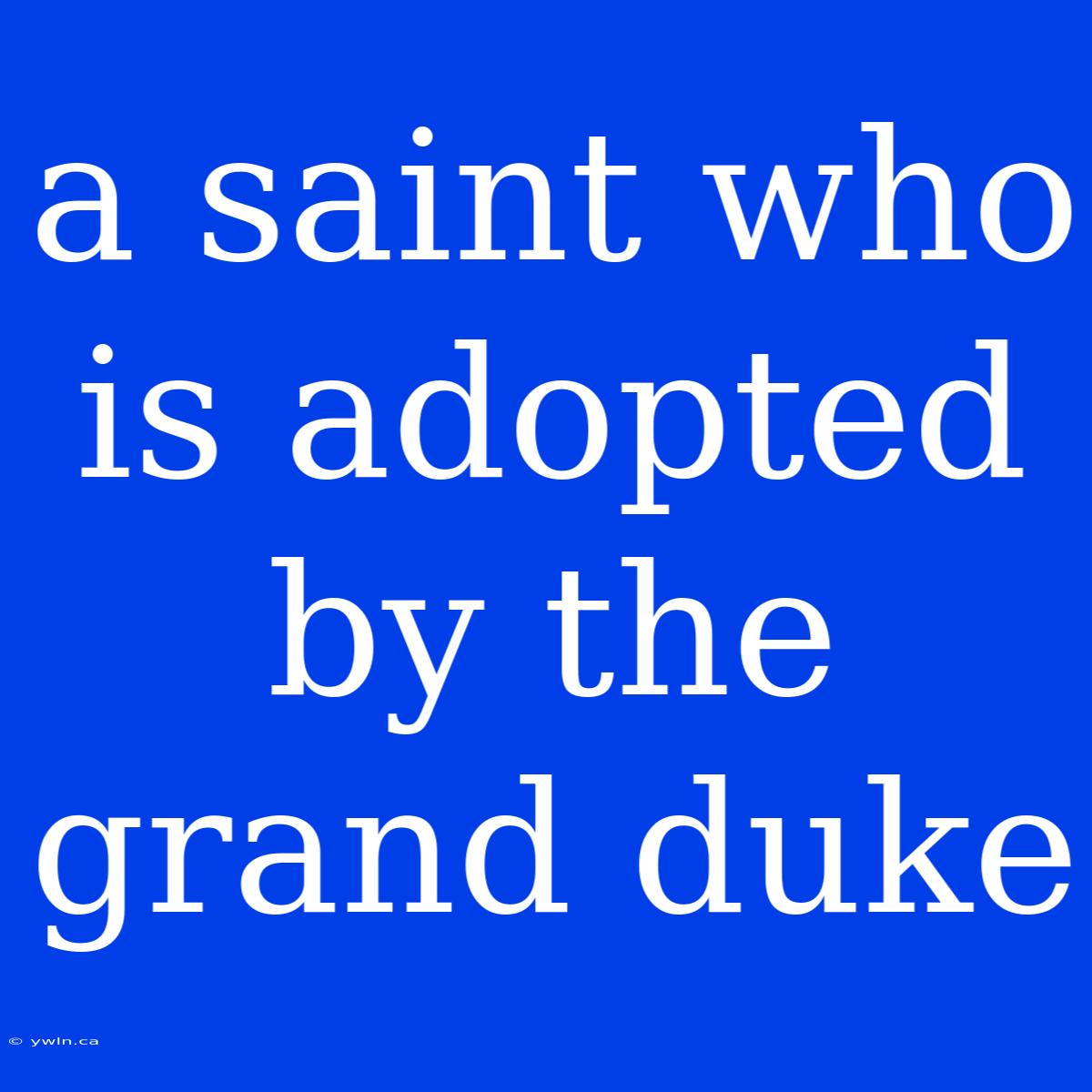 A Saint Who Is Adopted By The Grand Duke