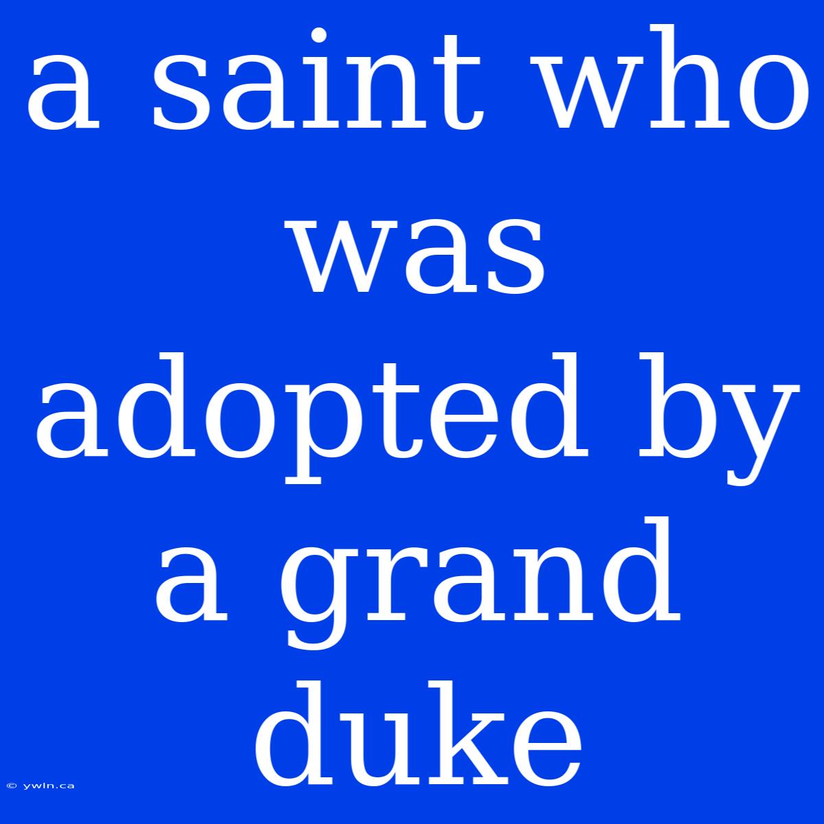 A Saint Who Was Adopted By A Grand Duke