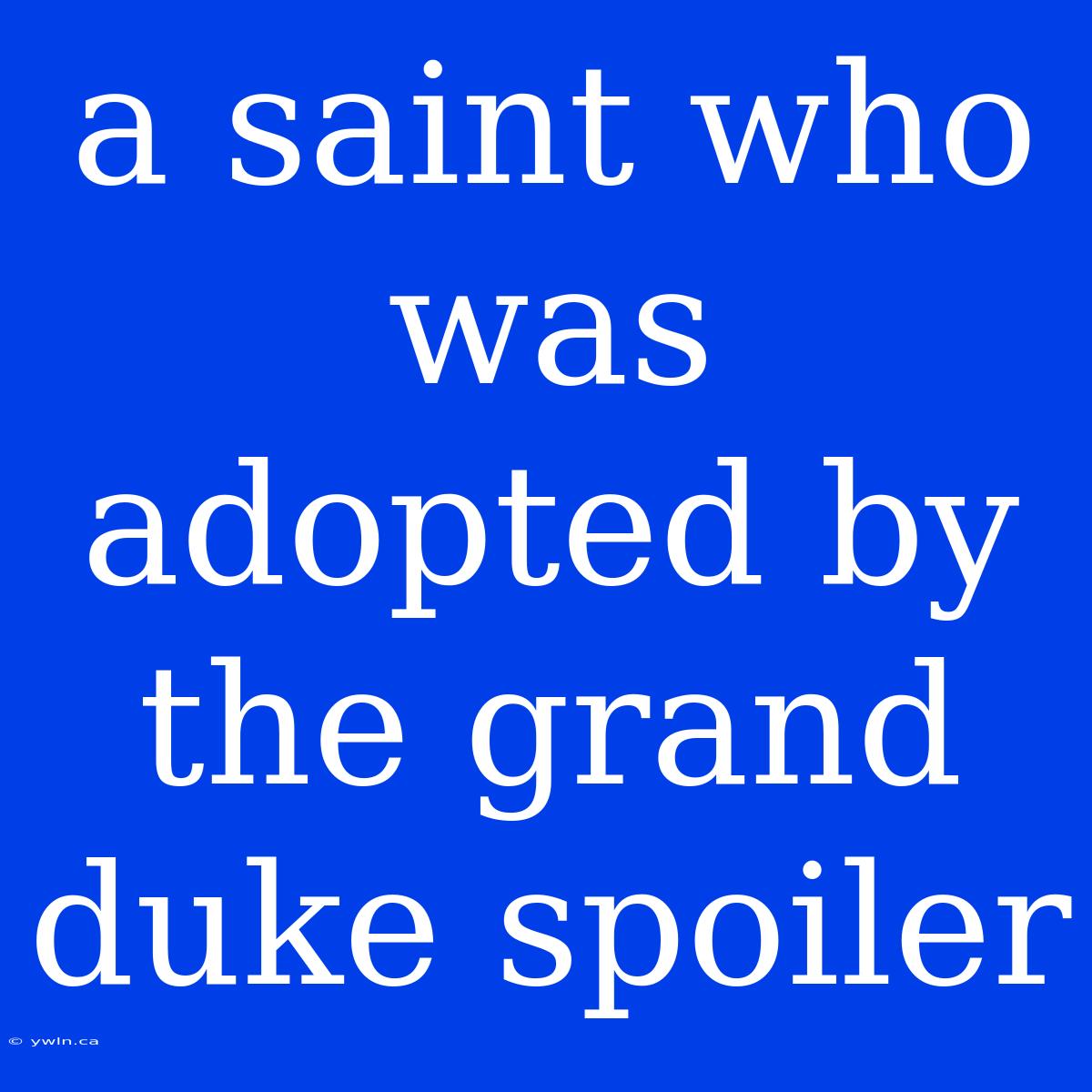 A Saint Who Was Adopted By The Grand Duke Spoiler