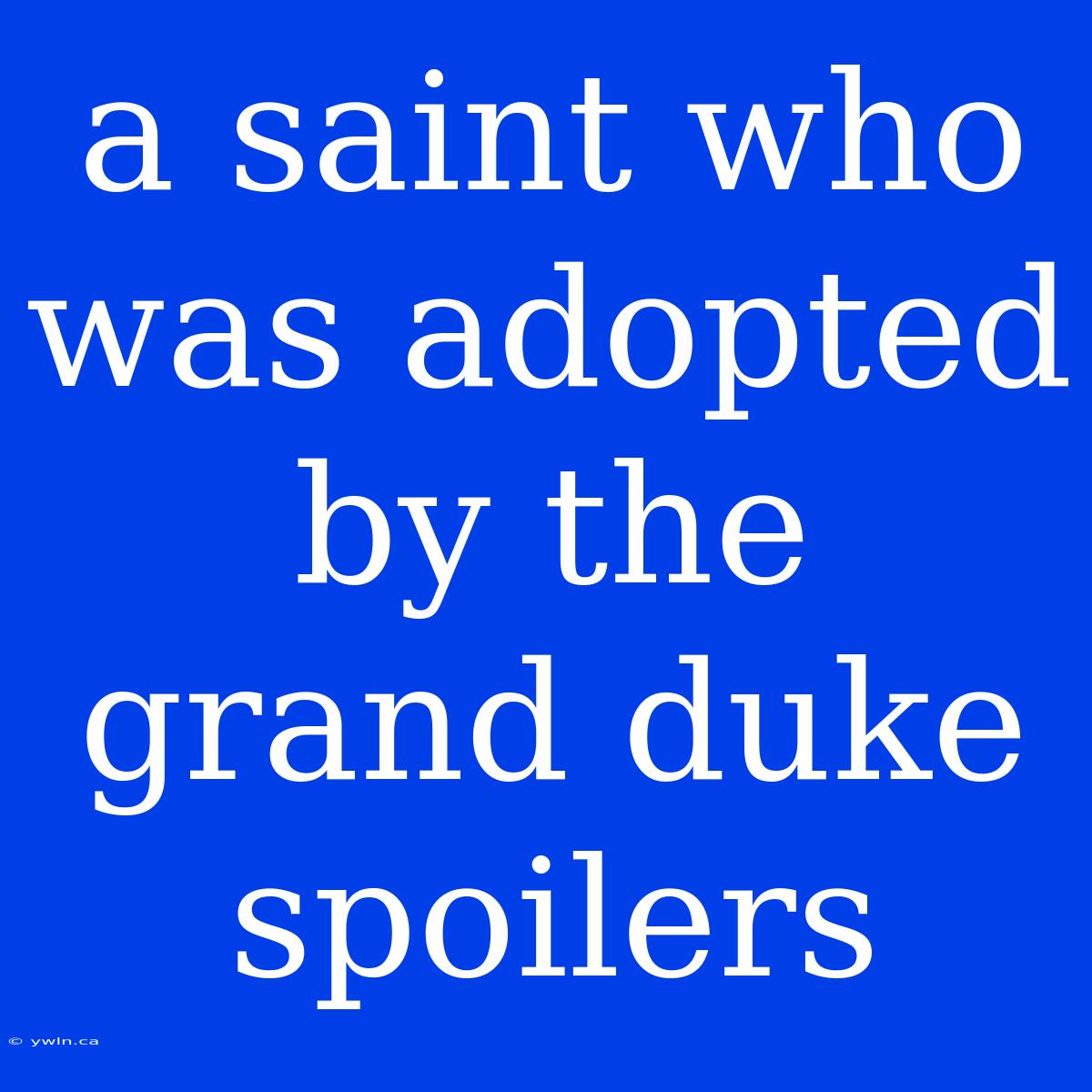 A Saint Who Was Adopted By The Grand Duke Spoilers