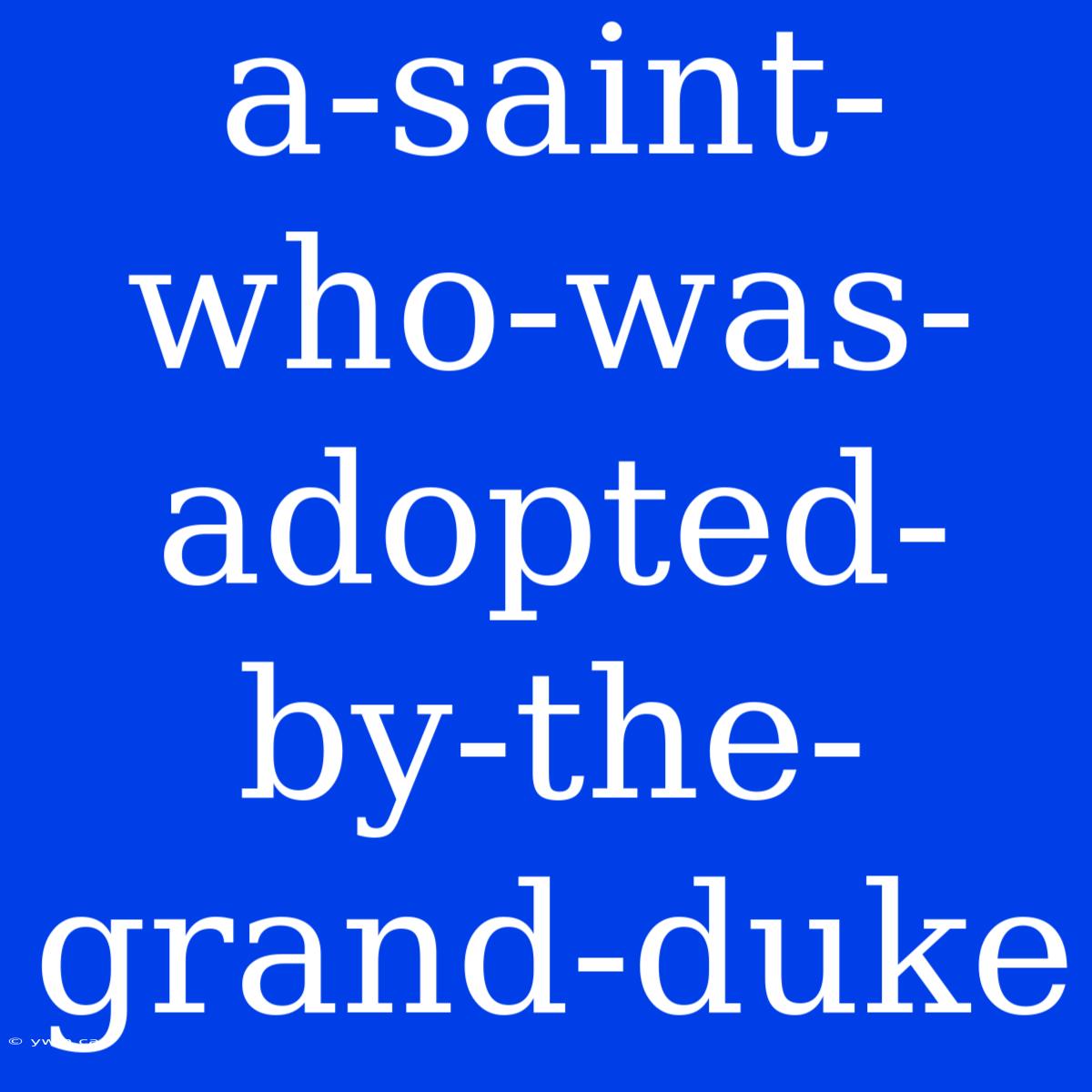 A-saint-who-was-adopted-by-the-grand-duke