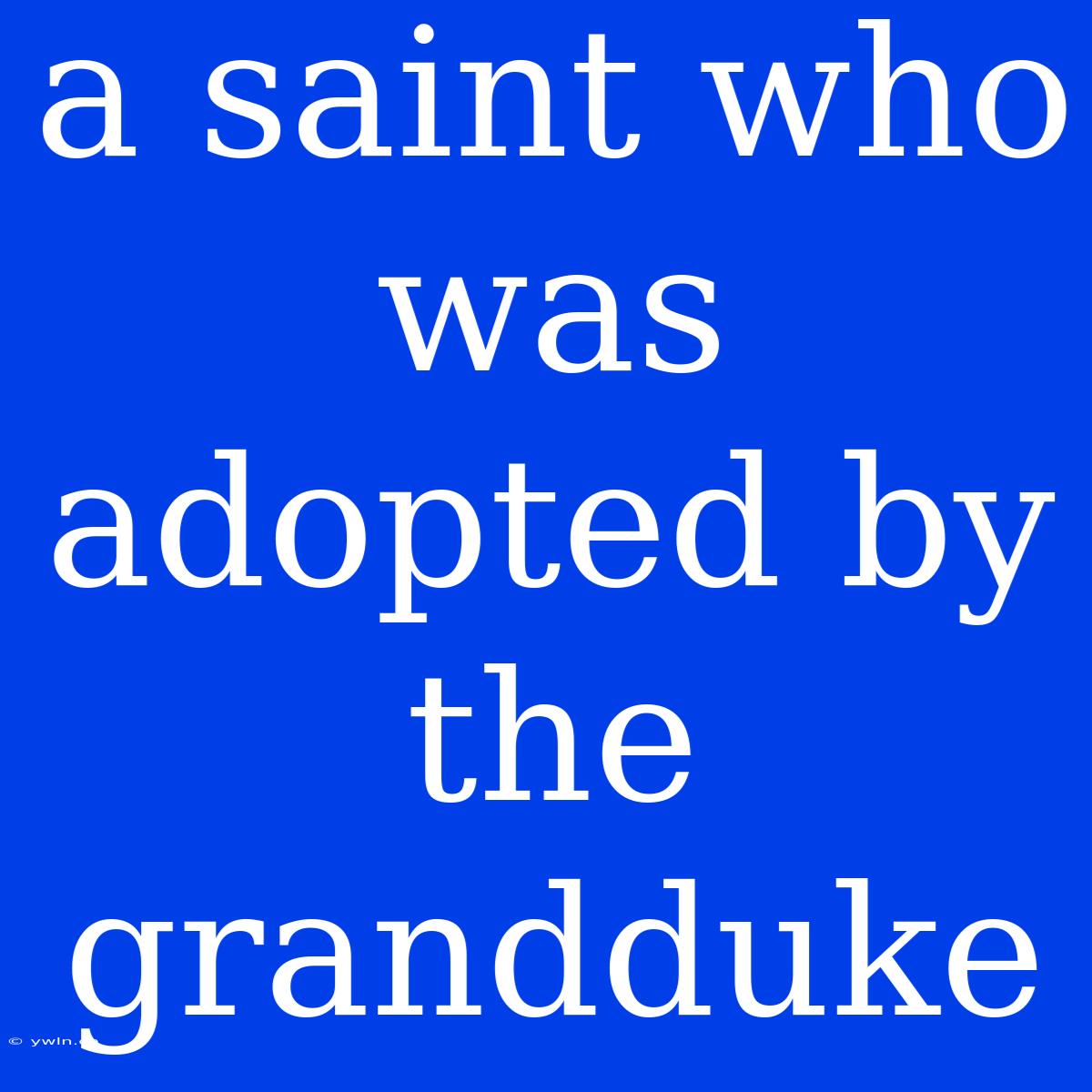 A Saint Who Was Adopted By The Grandduke