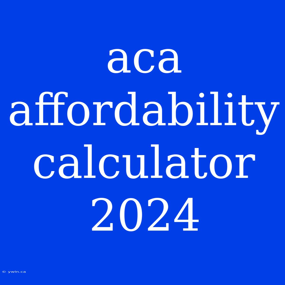 Aca Affordability Calculator 2024